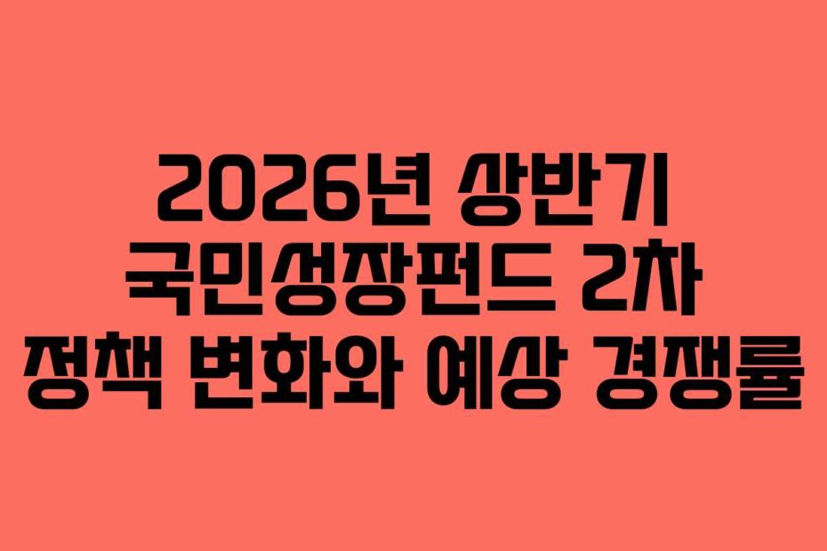 2026년 상반기 국민성장펀드 2차 정책 변화와 예상 경쟁률